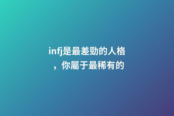 infj是最差勁的人格，你屬于最稀有的-第1張-觀點-玄機派